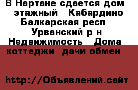 В Нартане сдается дом 2 этажный - Кабардино-Балкарская респ., Урванский р-н Недвижимость » Дома, коттеджи, дачи обмен   